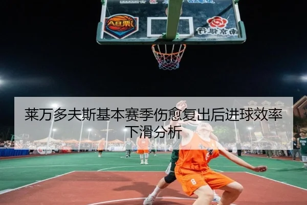 莱万多夫斯基本赛季伤愈复出后进球效率下滑分析