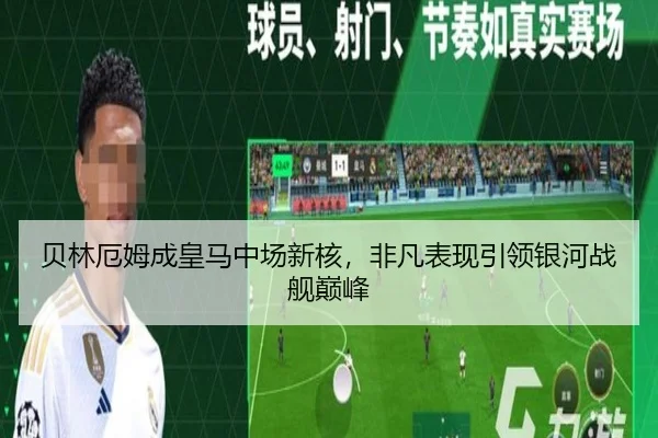 贝林厄姆成皇马中场新核，非凡表现引领银河战舰巅峰