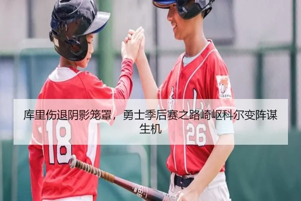 库里伤退阴影笼罩,勇士季后赛之路崎岖科尔变阵谋生机