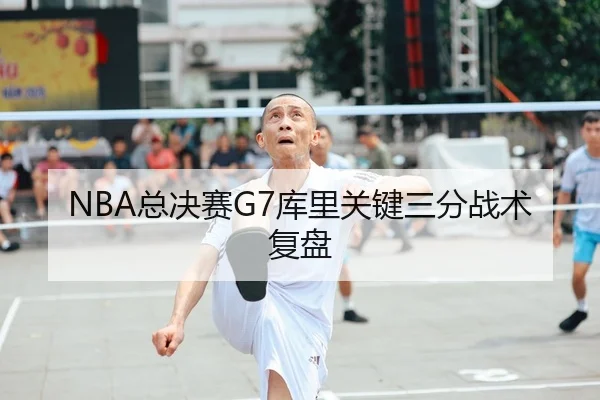 NBA总决赛G7库里关键三分战术复盘