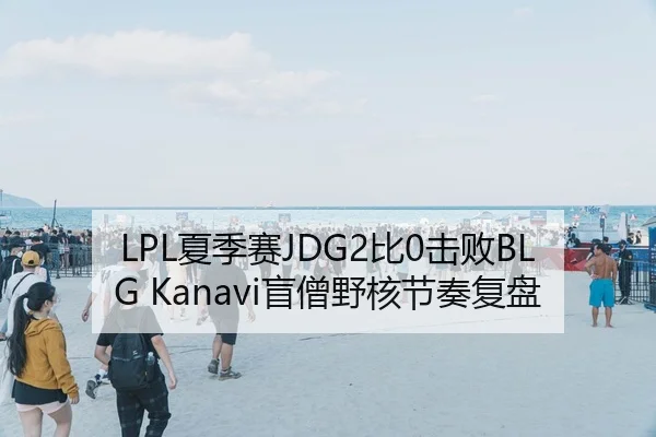 LPL夏季赛JDG2比0击败BLG Kanavi盲僧野核节奏复盘