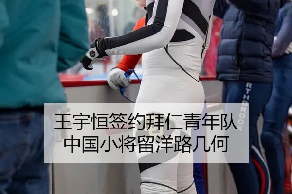王宇恒签约拜仁青年队 中国小将留洋路几何
